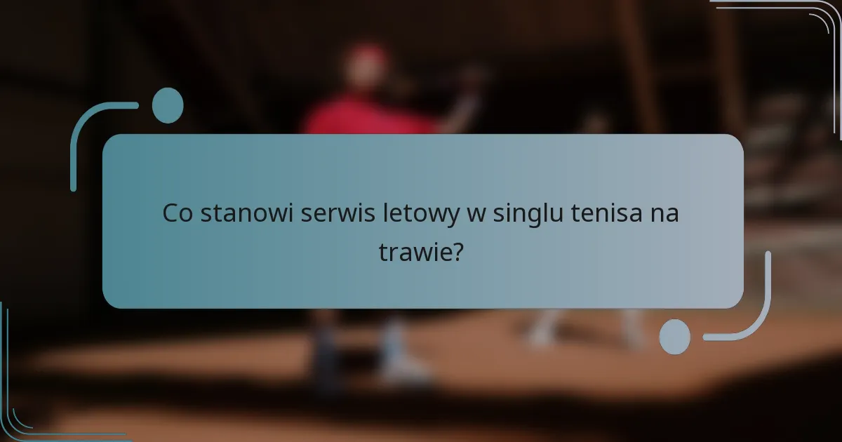 Co stanowi serwis letowy w singlu tenisa na trawie?