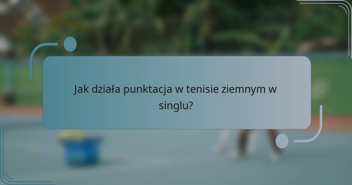 Jak działa punktacja w tenisie ziemnym w singlu?
