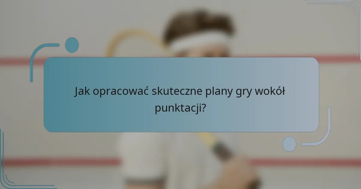 Jak opracować skuteczne plany gry wokół punktacji?