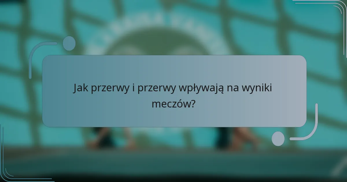 Jak przerwy i przerwy wpływają na wyniki meczów?
