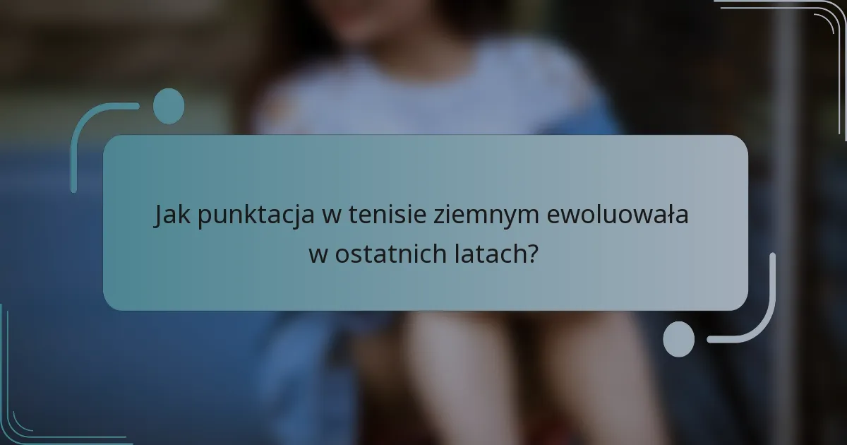 Jak punktacja w tenisie ziemnym ewoluowała w ostatnich latach?