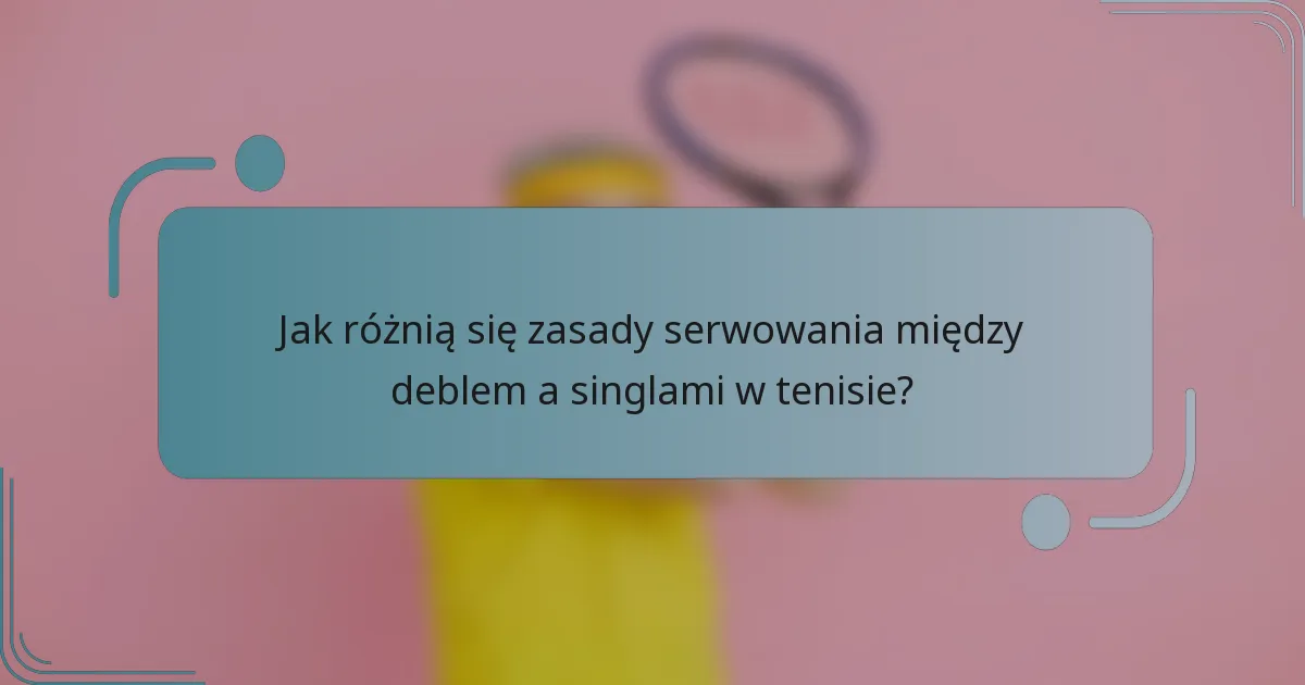 Jak różnią się zasady serwowania między deblem a singlami w tenisie?