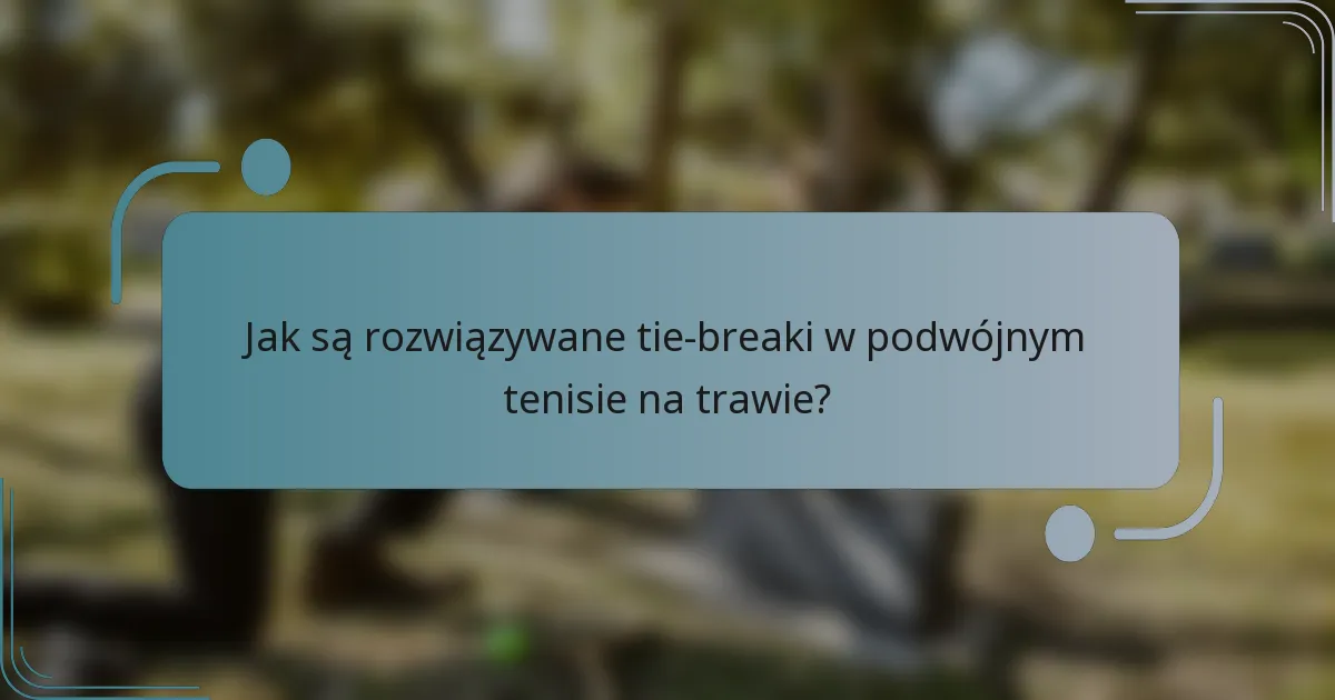 Jak są rozwiązywane tie-breaki w podwójnym tenisie na trawie?