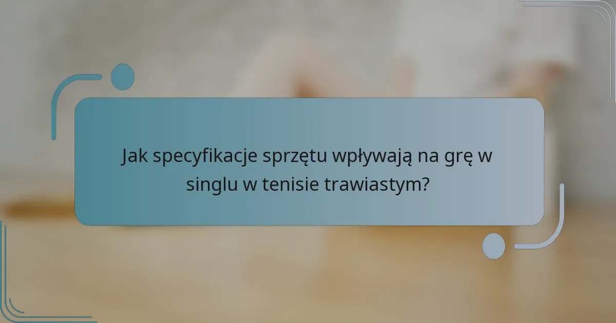 Jak specyfikacje sprzętu wpływają na grę w singlu w tenisie trawiastym?