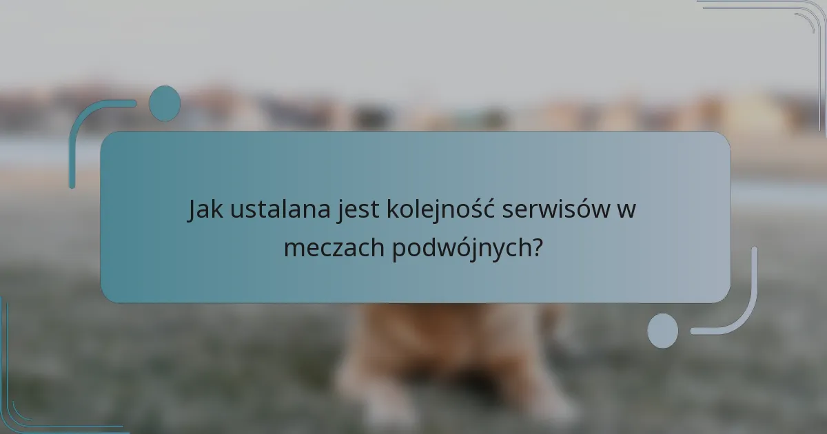 Jak ustalana jest kolejność serwisów w meczach podwójnych?
