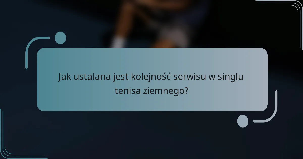 Jak ustalana jest kolejność serwisu w singlu tenisa ziemnego?