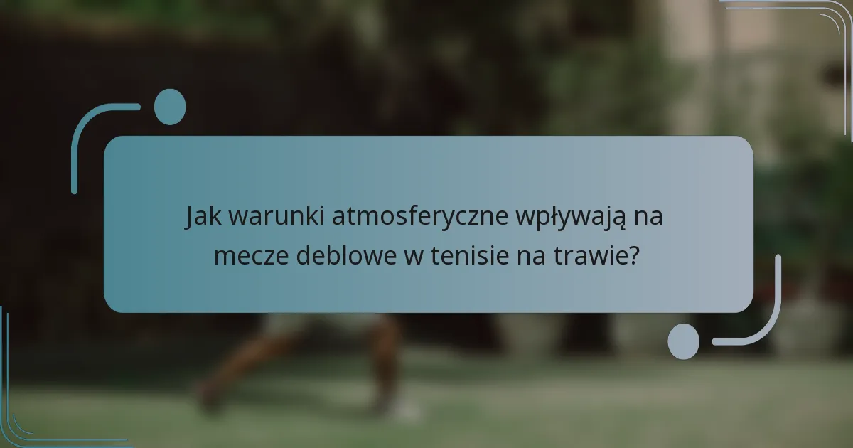 Jak warunki atmosferyczne wpływają na mecze deblowe w tenisie na trawie?