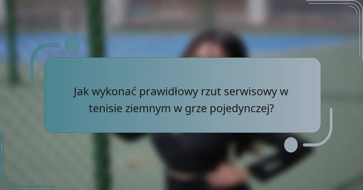 Jak wykonać prawidłowy rzut serwisowy w tenisie ziemnym w grze pojedynczej?