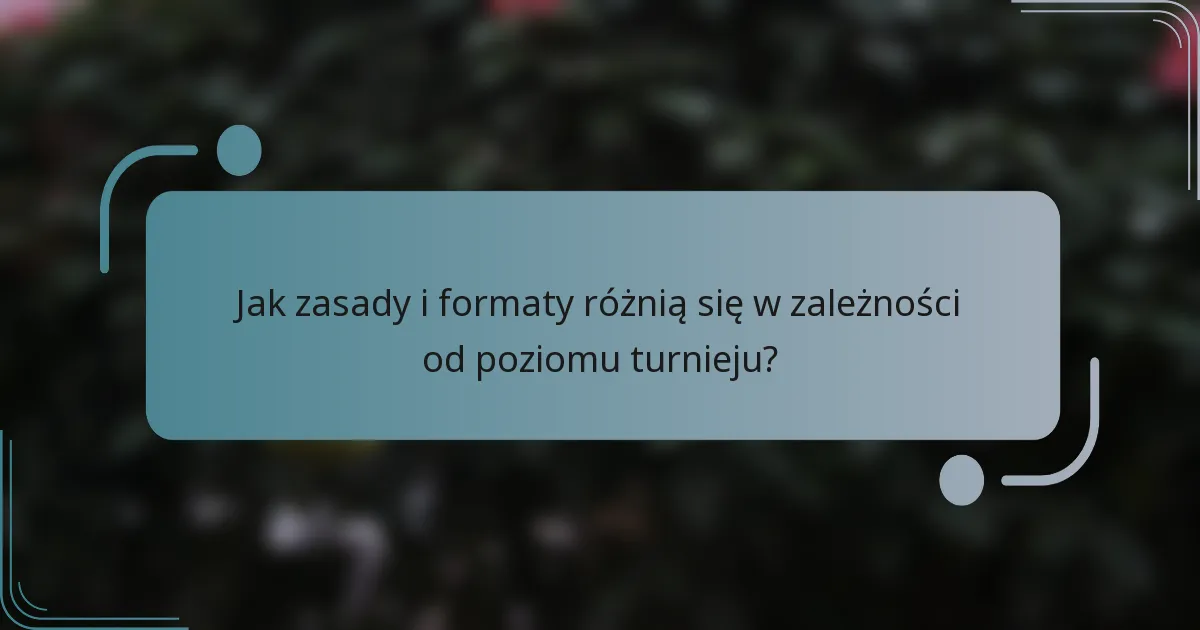 Jak zasady i formaty różnią się w zależności od poziomu turnieju?