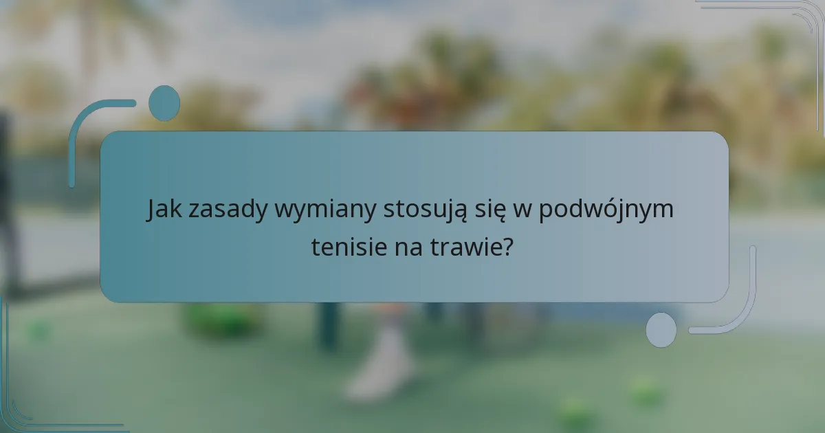 Jak zasady wymiany stosują się w podwójnym tenisie na trawie?