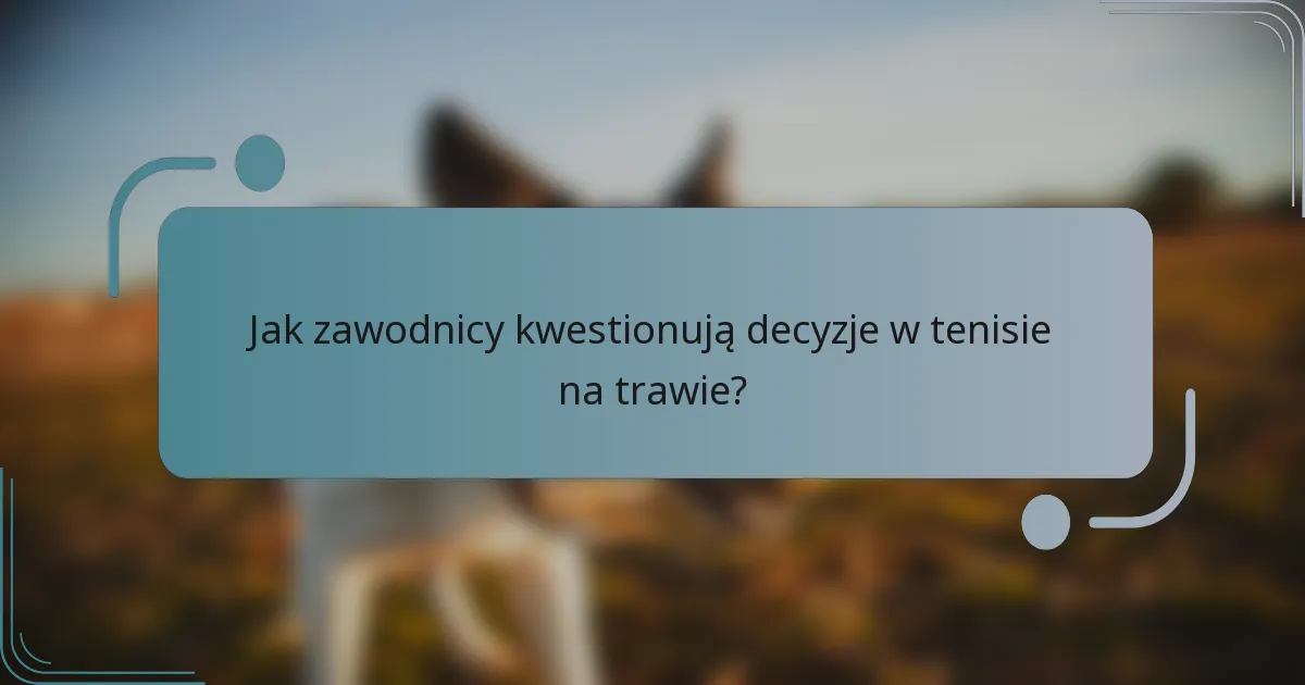 Jak zawodnicy kwestionują decyzje w tenisie na trawie?