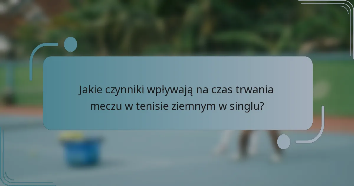 Jakie czynniki wpływają na czas trwania meczu w tenisie ziemnym w singlu?