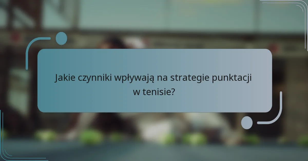 Jakie czynniki wpływają na strategie punktacji w tenisie?