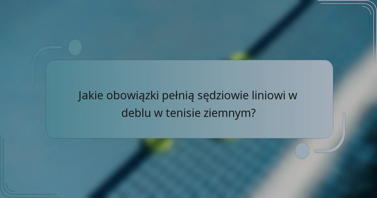 Jakie obowiązki pełnią sędziowie liniowi w deblu w tenisie ziemnym?