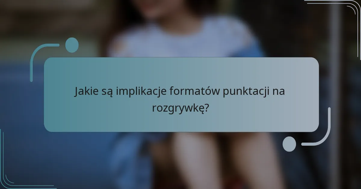 Jakie są implikacje formatów punktacji na rozgrywkę?