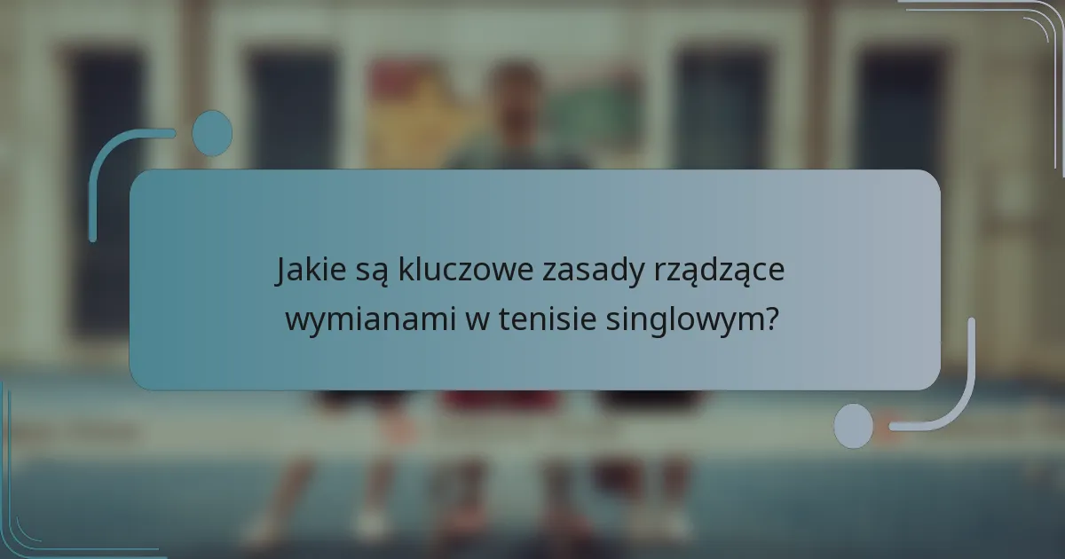 Jakie są kluczowe zasady rządzące wymianami w tenisie singlowym?