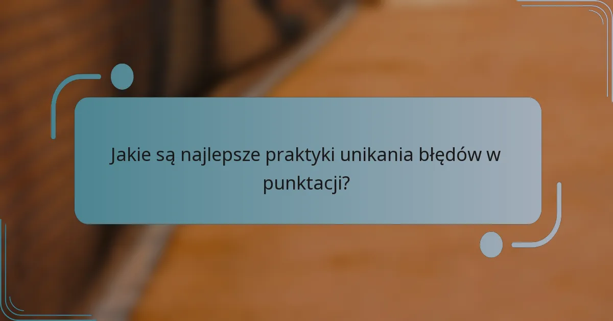 Jakie są najlepsze praktyki unikania błędów w punktacji?