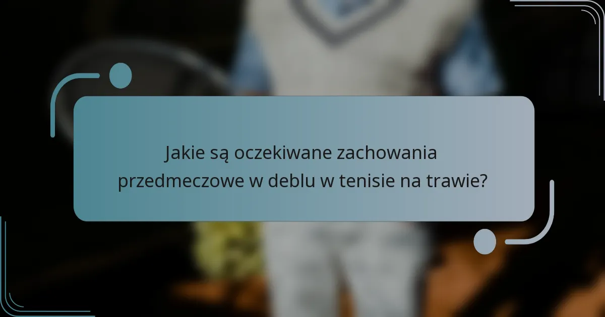 Jakie są oczekiwane zachowania przedmeczowe w deblu w tenisie na trawie?