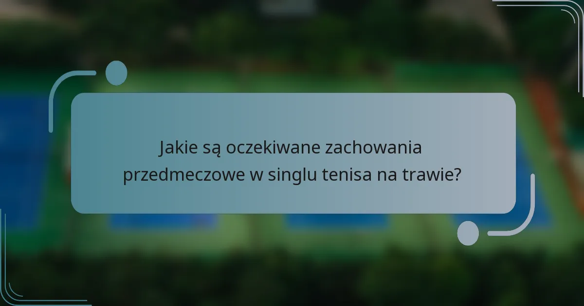 Jakie są oczekiwane zachowania przedmeczowe w singlu tenisa na trawie?
