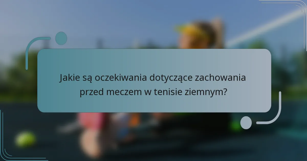 Jakie są oczekiwania dotyczące zachowania przed meczem w tenisie ziemnym?
