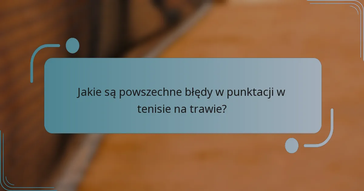 Jakie są powszechne błędy w punktacji w tenisie na trawie?