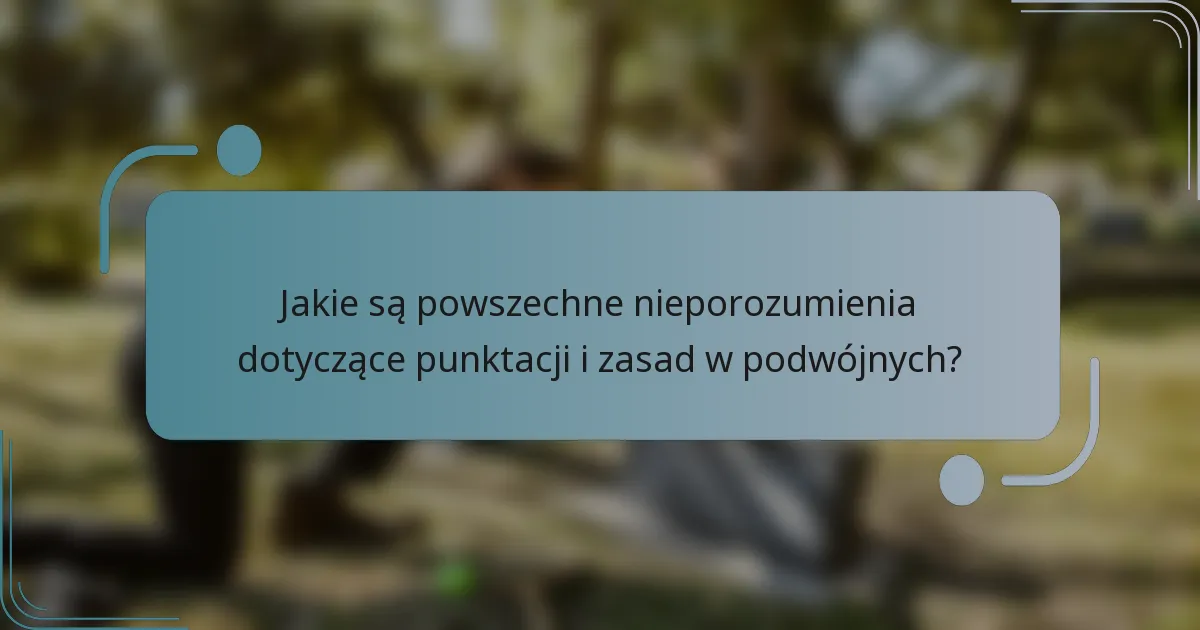 Jakie są powszechne nieporozumienia dotyczące punktacji i zasad w podwójnych?
