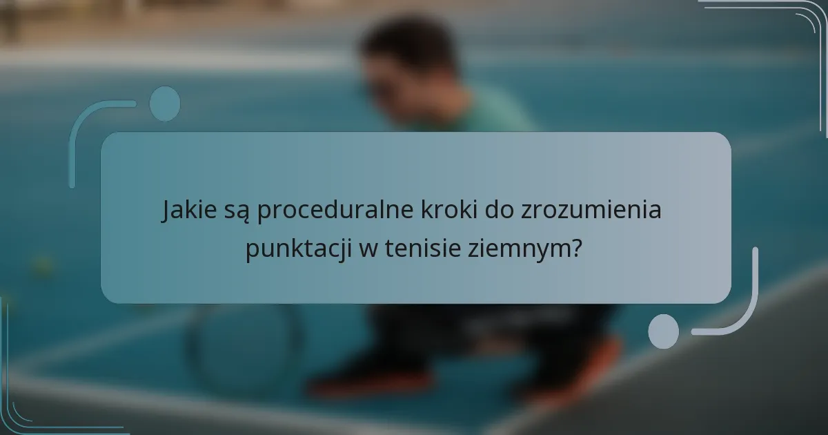 Jakie są proceduralne kroki do zrozumienia punktacji w tenisie ziemnym?