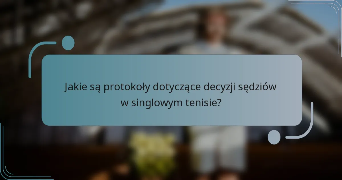 Jakie są protokoły dotyczące decyzji sędziów w singlowym tenisie?
