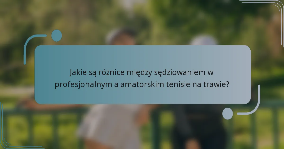 Jakie są różnice między sędziowaniem w profesjonalnym a amatorskim tenisie na trawie?