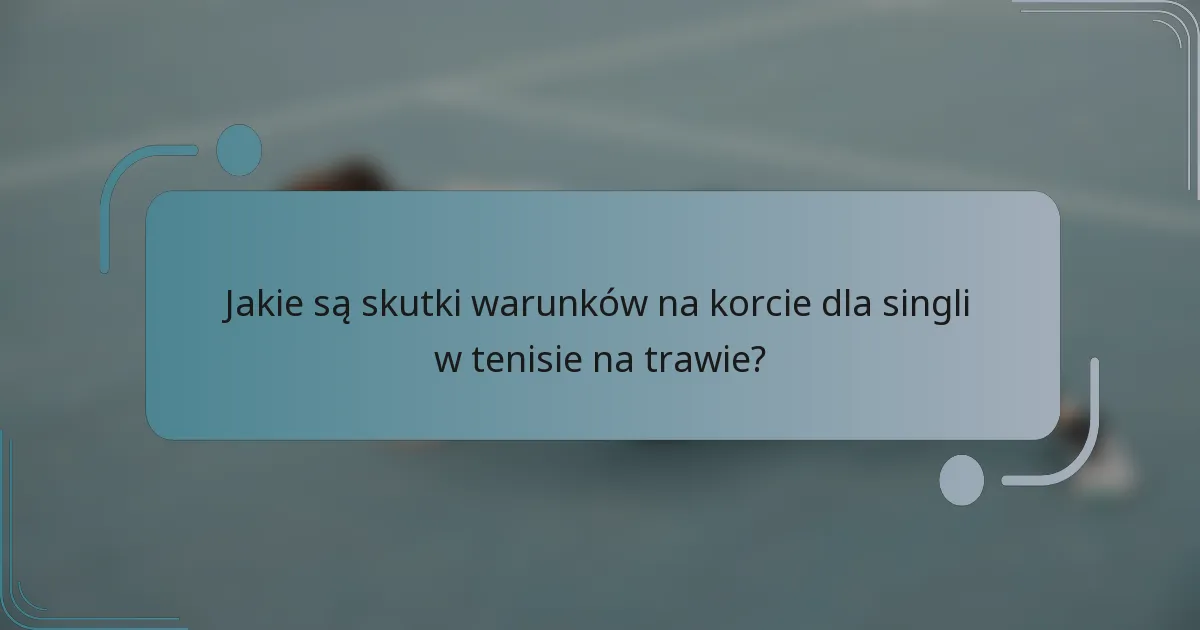 Jakie są skutki warunków na korcie dla singli w tenisie na trawie?