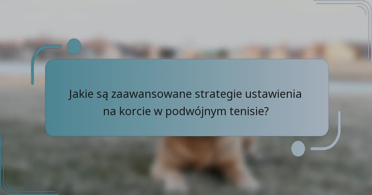 Jakie są zaawansowane strategie ustawienia na korcie w podwójnym tenisie?