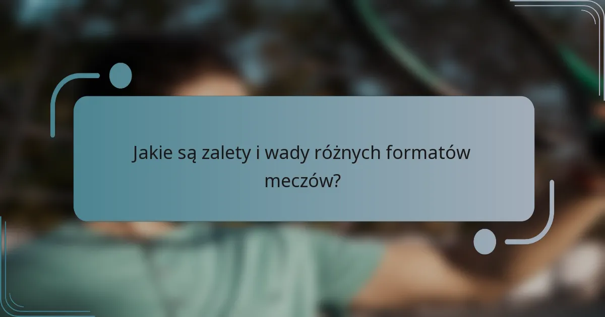 Jakie są zalety i wady różnych formatów meczów?