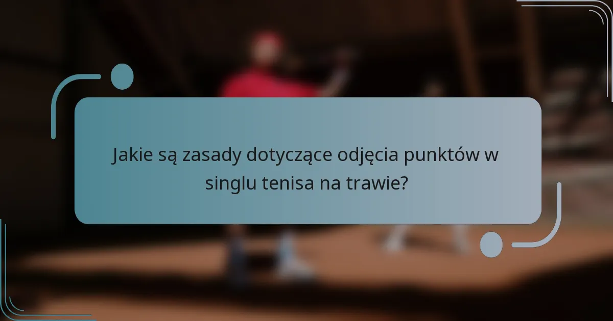 Jakie są zasady dotyczące odjęcia punktów w singlu tenisa na trawie?