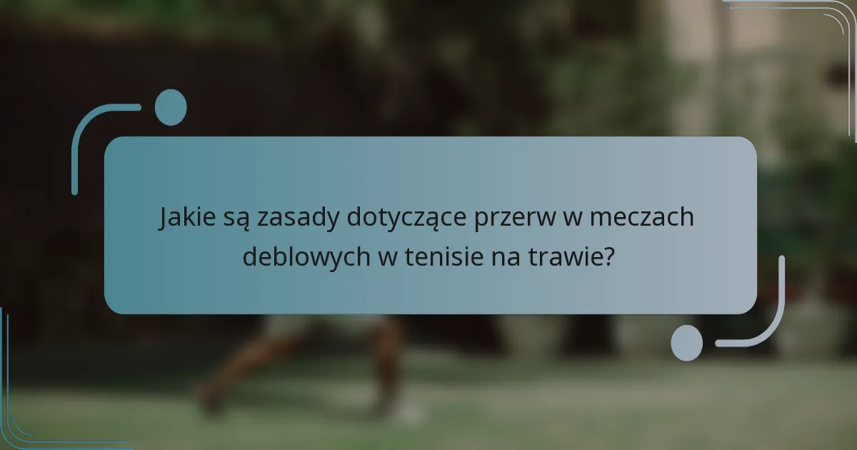 Jakie są zasady dotyczące przerw w meczach deblowych w tenisie na trawie?