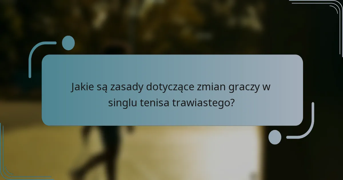 Jakie są zasady dotyczące zmian graczy w singlu tenisa trawiastego?
