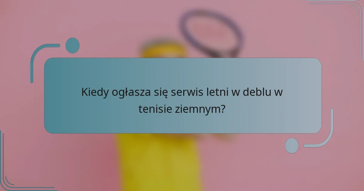 Kiedy ogłasza się serwis letni w deblu w tenisie ziemnym?